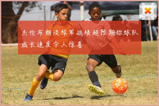 杰伦布朗谈绿军战绩超预期称球队成长速度令人惊喜