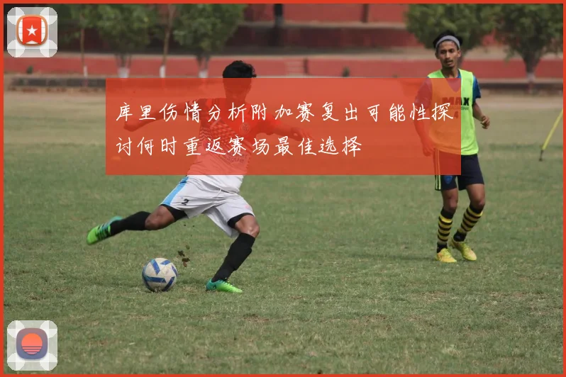 库里伤情分析附加赛复出可能性探讨何时重返赛场最佳选择