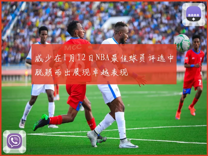 威少在1月12日NBA最佳球员评选中脱颖而出展现卓越表现