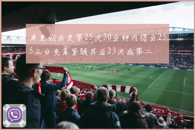 库里创历史第25次30分钟内得分255三分克莱紧随其后23次成第二
