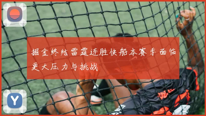 掘金终结雷霆连胜快船本赛季面临更大压力与挑战