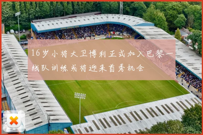 16岁小将大卫博利正式加入巴黎一线队训练或将迎来首秀机会