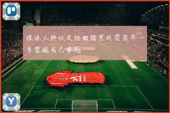 媒体人热议足协假赌黑处罚若早一年蓉城或已夺冠