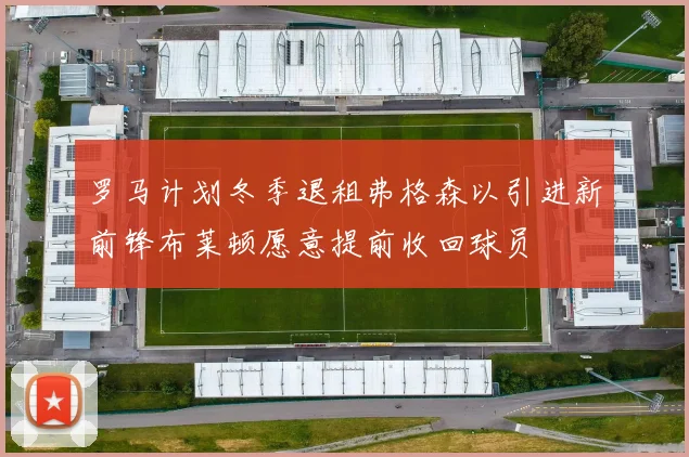 罗马计划冬季退租弗格森以引进新前锋布莱顿愿意提前收回球员