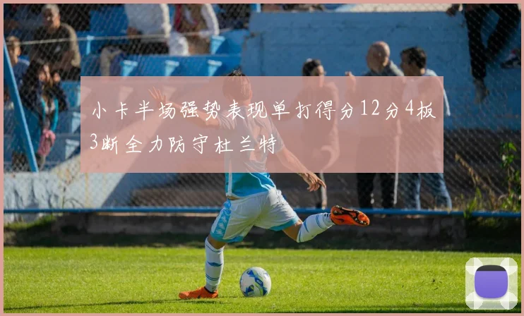 小卡半场强势表现单打得分12分4板3断全力防守杜兰特