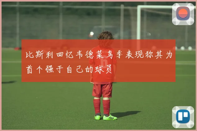 比斯利回忆韦德菜鸟季表现称其为首个强于自己的球员