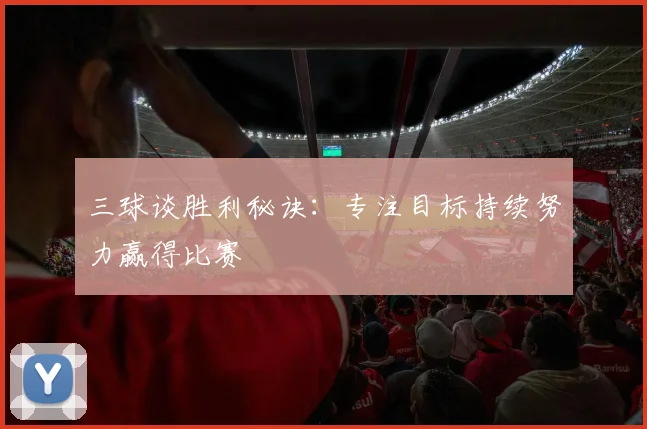 三球谈胜利秘诀：专注目标持续努力赢得比赛