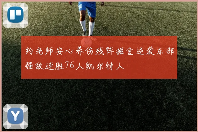 约老师安心养伤残阵掘金逆袭东部强敌连胜76人凯尔特人