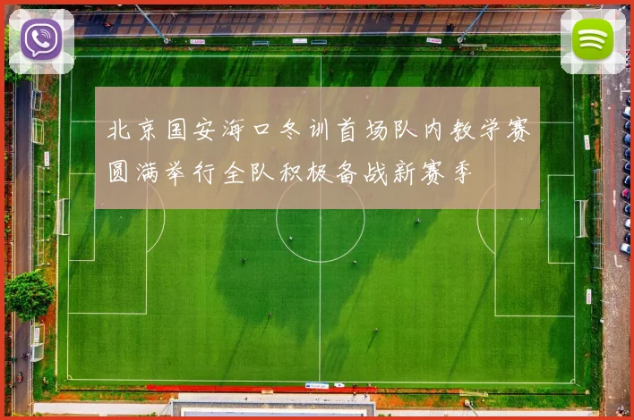 北京国安海口冬训首场队内教学赛圆满举行全队积极备战新赛季