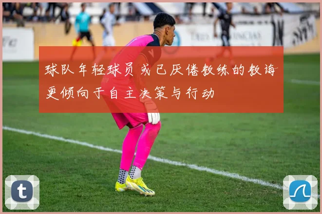 球队年轻球员或已厌倦教练的教诲更倾向于自主决策与行动