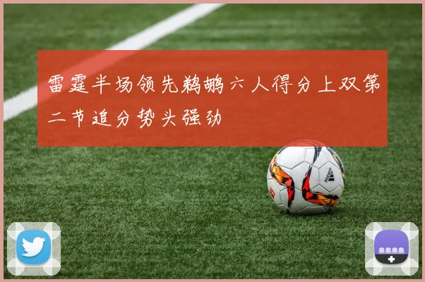 雷霆半场领先鹈鹕六人得分上双第二节追分势头强劲