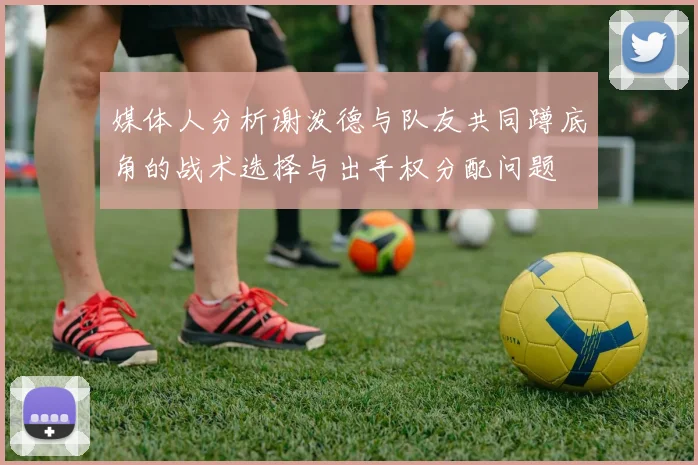 媒体人分析谢泼德与队友共同蹲底角的战术选择与出手权分配问题