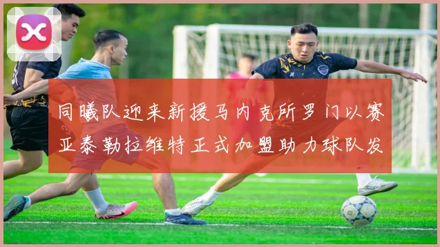 同曦队迎来新援马内克所罗门以赛亚泰勒拉维特正式加盟助力球队发展