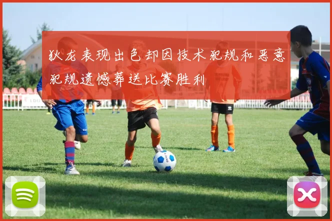 狄龙表现出色却因技术犯规和恶意犯规遗憾葬送比赛胜利