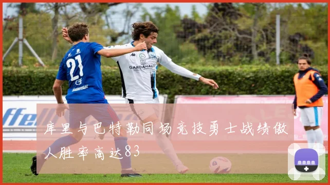 库里与巴特勒同场竞技勇士战绩傲人胜率高达83