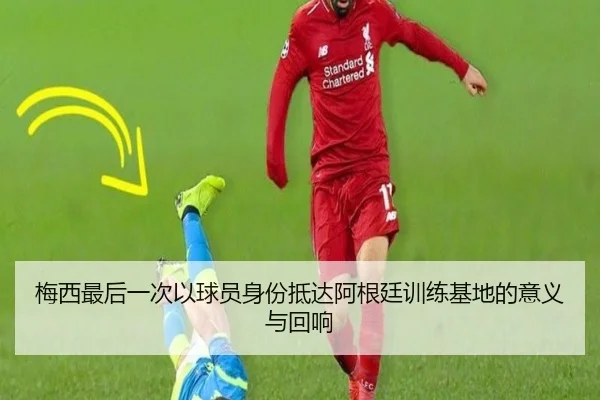 梅西最后一次以球员身份抵达阿根廷训练基地的意义与回响（leyu）