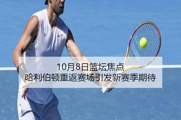 10月8日篮坛焦点 哈利伯顿重返赛场引发新赛季期待（leyu）